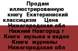 Продам иллюстрированную  книгу “Екатериниский классицизм“ › Цена ­ 400 - Нижегородская обл., Нижний Новгород г. Книги, музыка и видео » Книги, журналы   . Нижегородская обл.